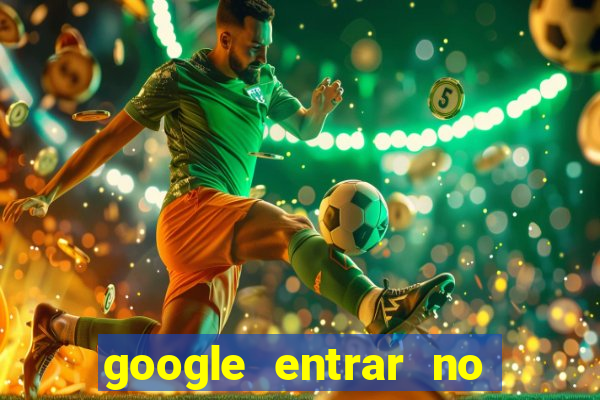 google entrar no jogo de c****